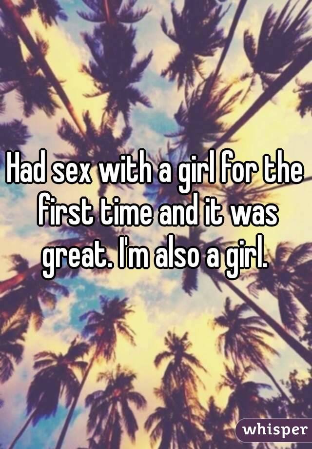 Had sex with a girl for the first time and it was great. I'm also a girl. 