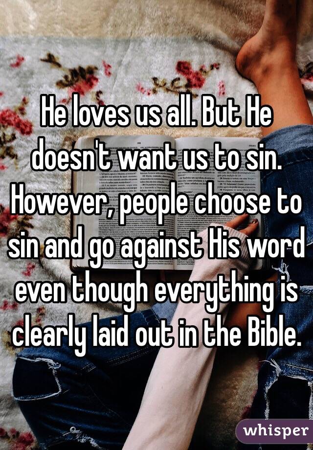 He loves us all. But He doesn't want us to sin. However, people choose to sin and go against His word even though everything is clearly laid out in the Bible. 
