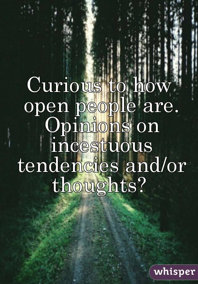 Curious to how open people are. Opinions on incestuous tendencies and/or thoughts? 