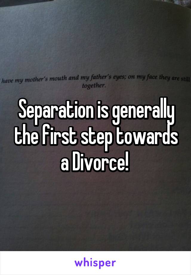 Separation is generally the first step towards a Divorce! 