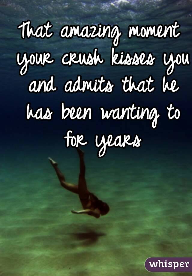 That amazing moment your crush kisses you and admits that he has been wanting to for years