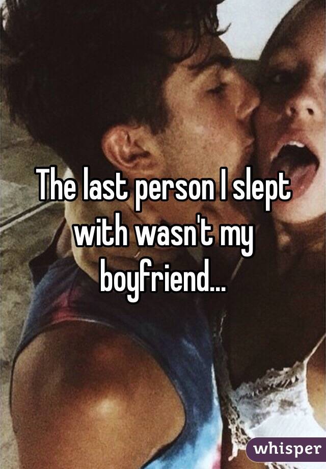 The last person I slept with wasn't my boyfriend...