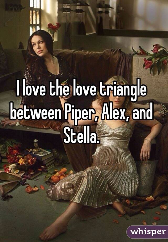 I love the love triangle between Piper, Alex, and Stella.