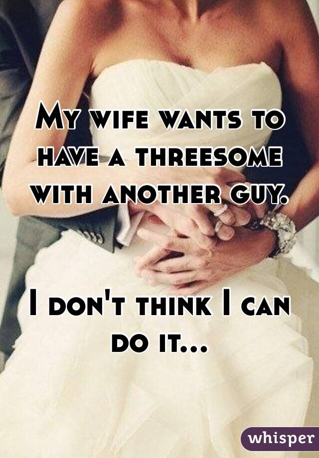My wife wants to have a threesome with another guy.


I don't think I can do it...