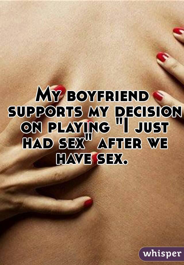 My boyfriend supports my decision on playing "I just had sex" after we have sex. 