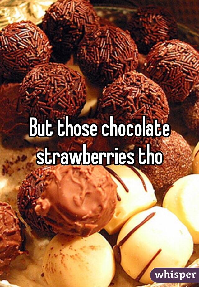 But those chocolate strawberries tho 