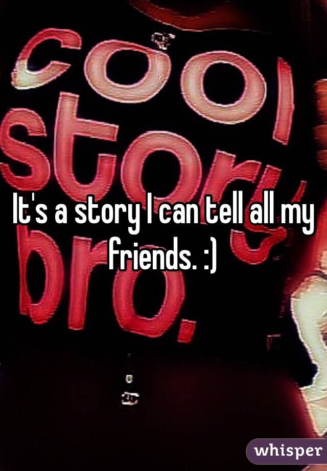 It's a story I can tell all my friends. :)