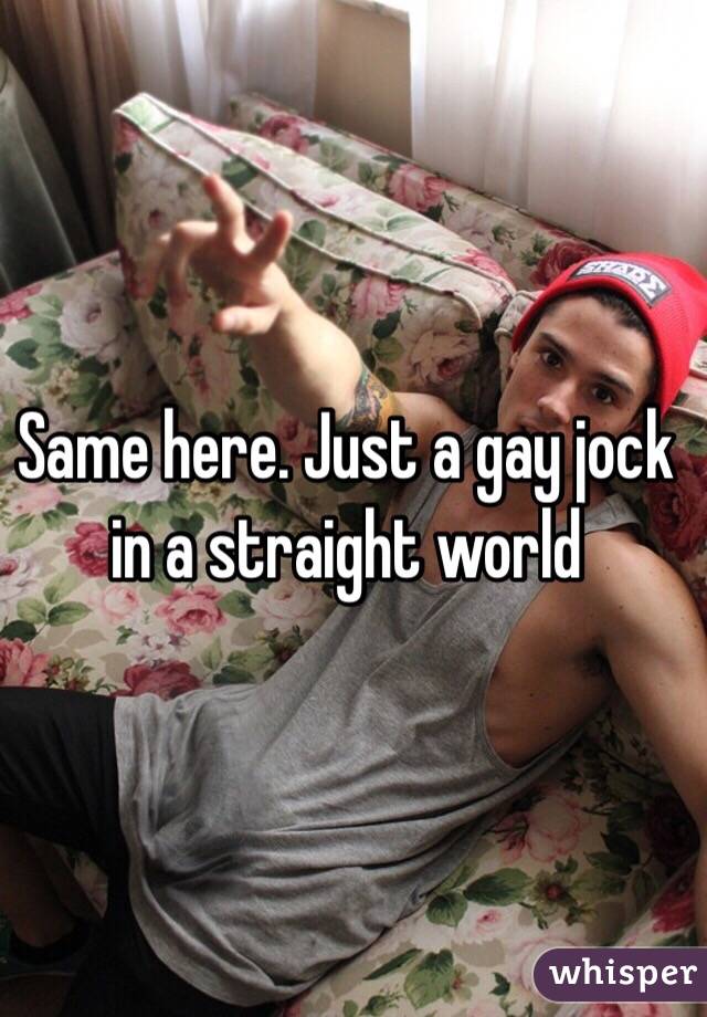 Same here. Just a gay jock in a straight world 