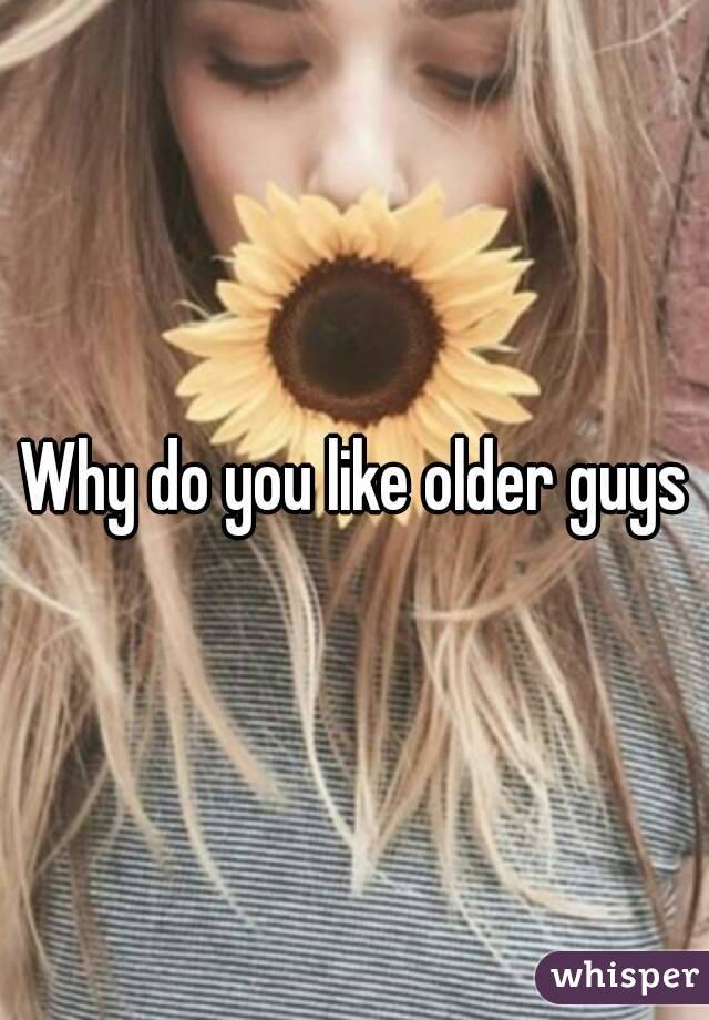 Why do you like older guys