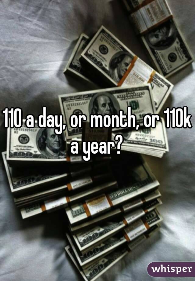 110 a day, or month, or 110k a year? 