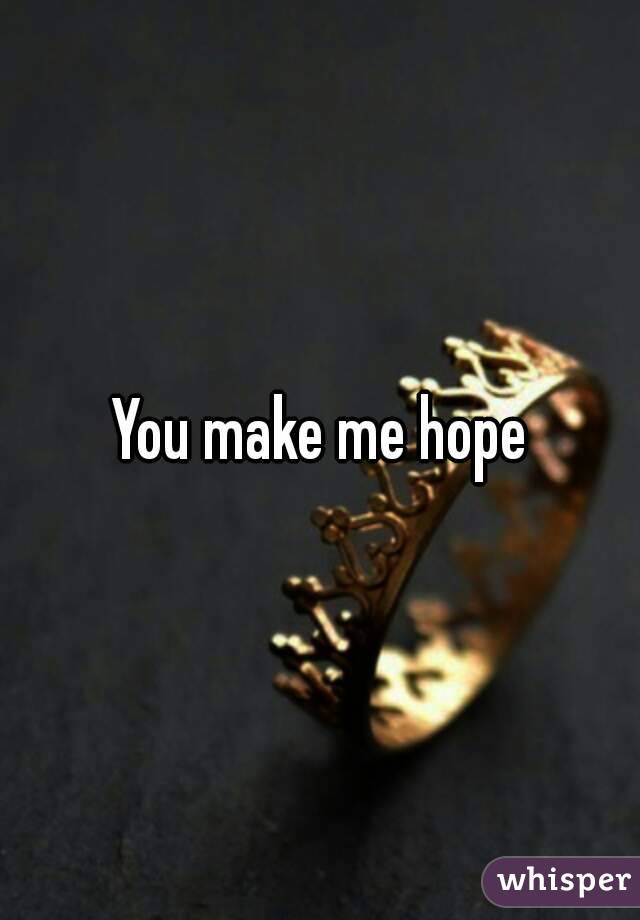 You make me hope