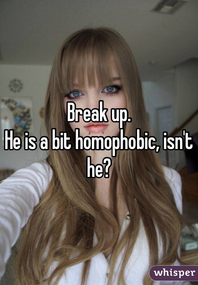 Break up. 
He is a bit homophobic, isn't he?