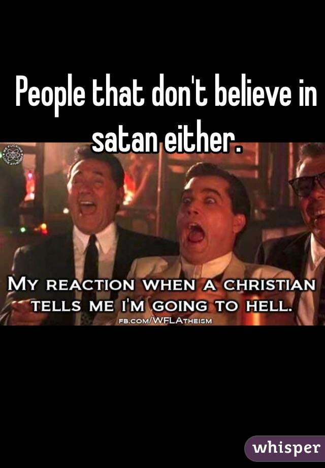 People that don't believe in satan either. 