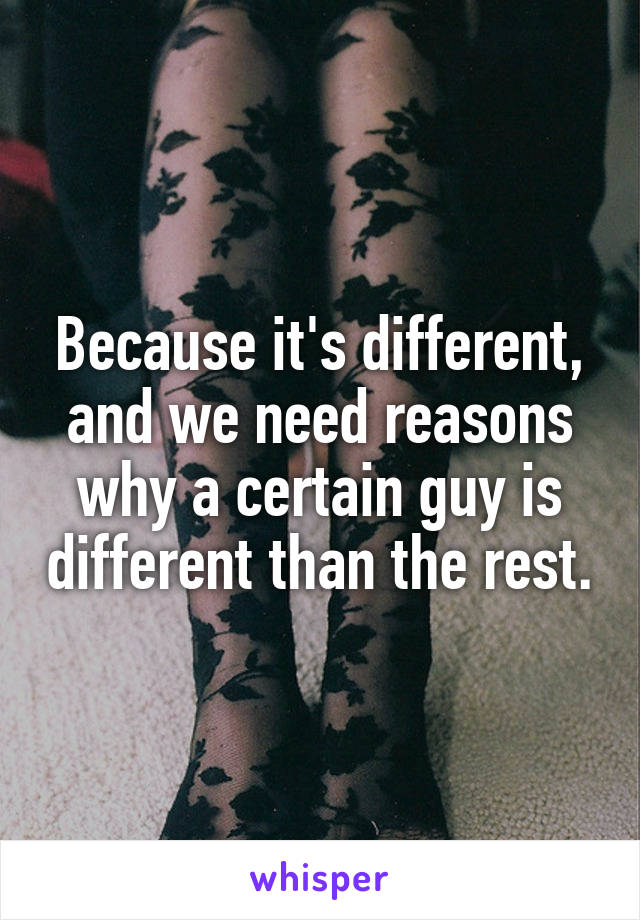 Because it's different, and we need reasons why a certain guy is different than the rest.