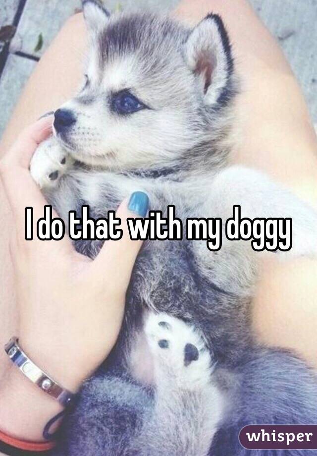 I do that with my doggy