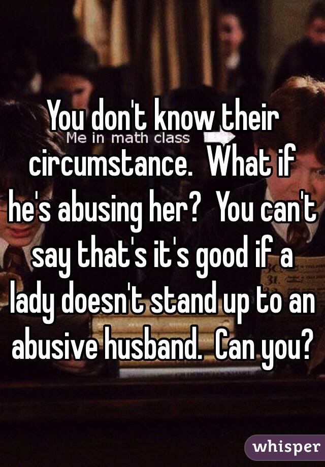 You don't know their circumstance.  What if he's abusing her?  You can't say that's it's good if a lady doesn't stand up to an abusive husband.  Can you?