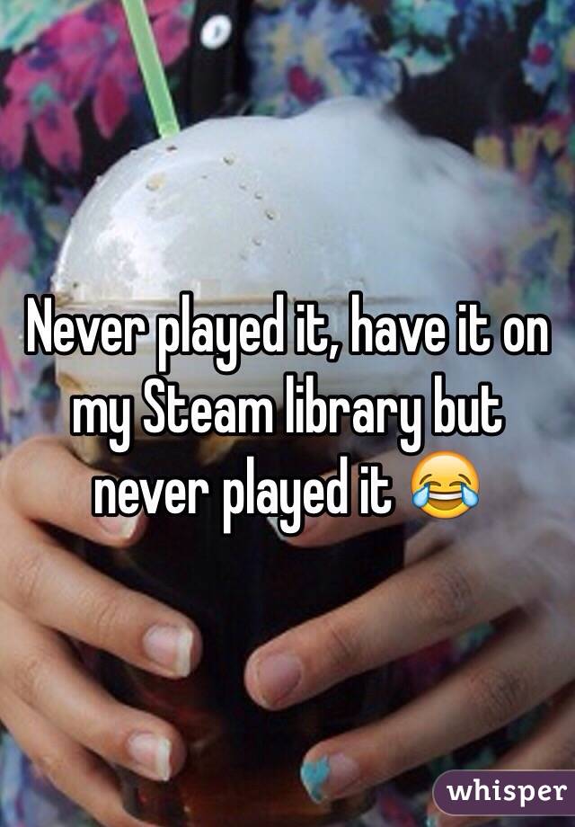 Never played it, have it on my Steam library but never played it 😂