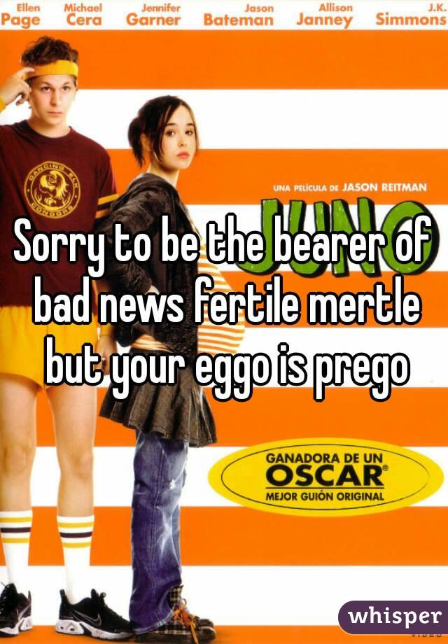 Sorry to be the bearer of bad news fertile mertle but your eggo is prego