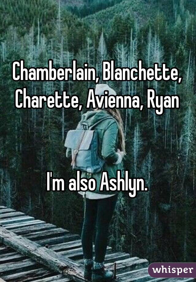 Chamberlain, Blanchette, Charette, Avienna, Ryan


I'm also Ashlyn. 