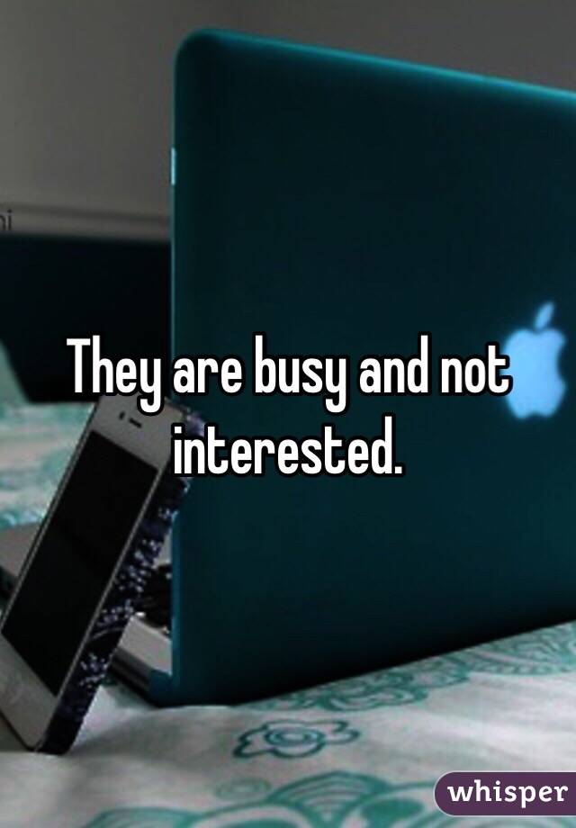 They are busy and not interested. 
