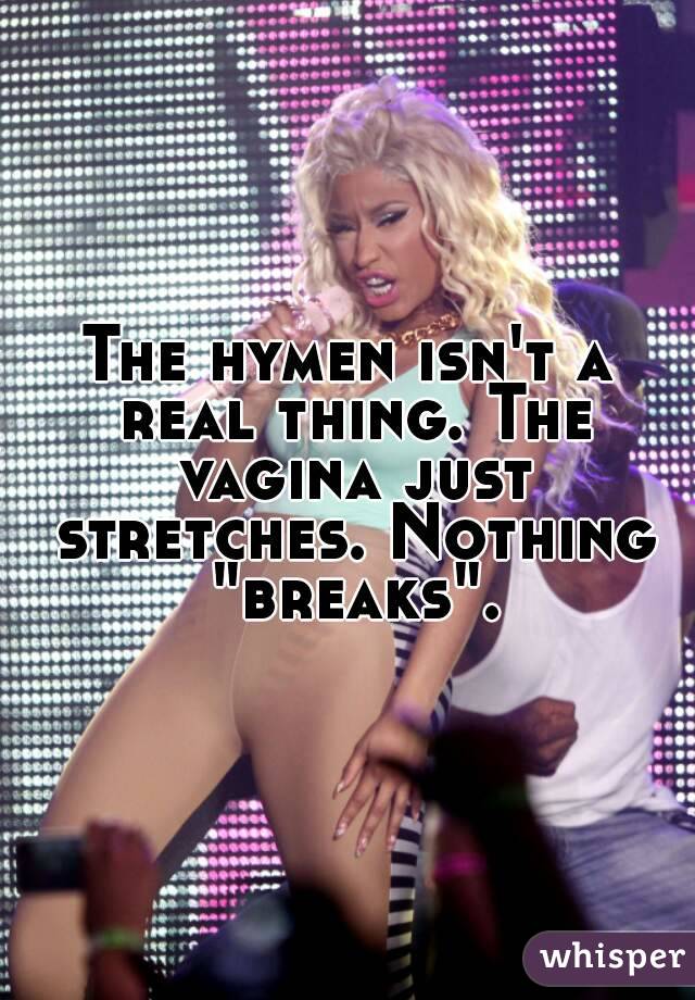 The hymen isn't a real thing. The vagina just stretches. Nothing "breaks".