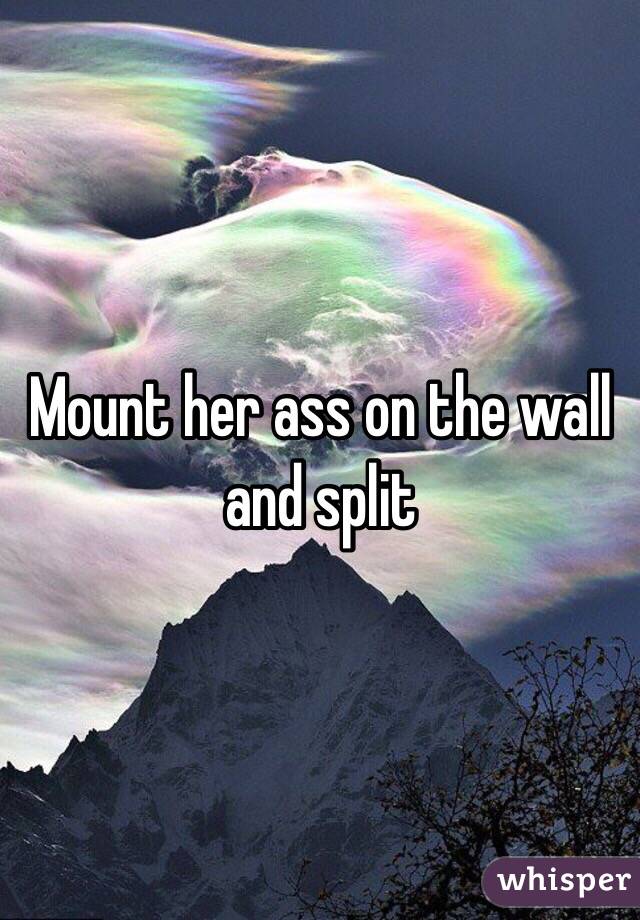 Mount her ass on the wall and split