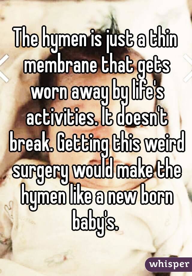 The hymen is just a thin membrane that gets worn away by life's activities. It doesn't break. Getting this weird surgery would make the hymen like a new born baby's. 