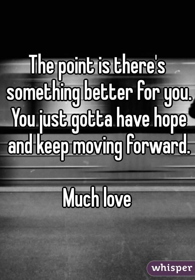 The point is there's something better for you. You just gotta have hope and keep moving forward.

Much love