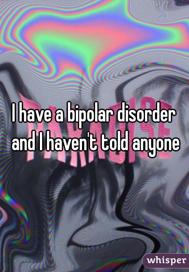 I have a bipolar disorder and I haven't told anyone
