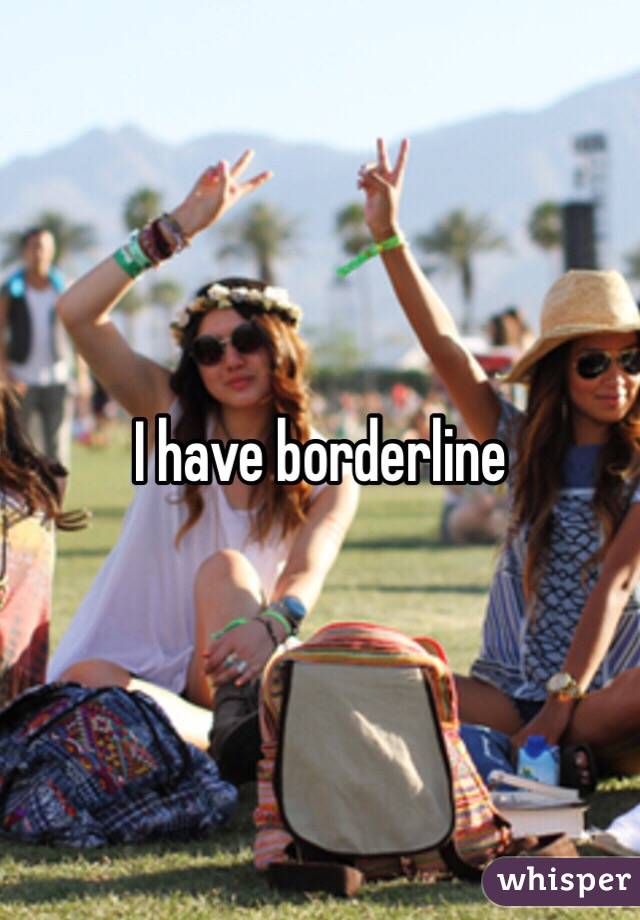 I have borderline 