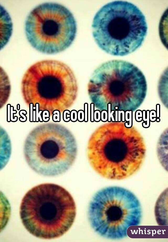 It's like a cool looking eye!