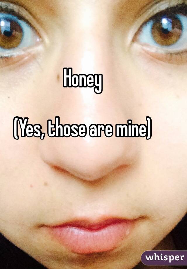 Honey  

(Yes, those are mine) 
