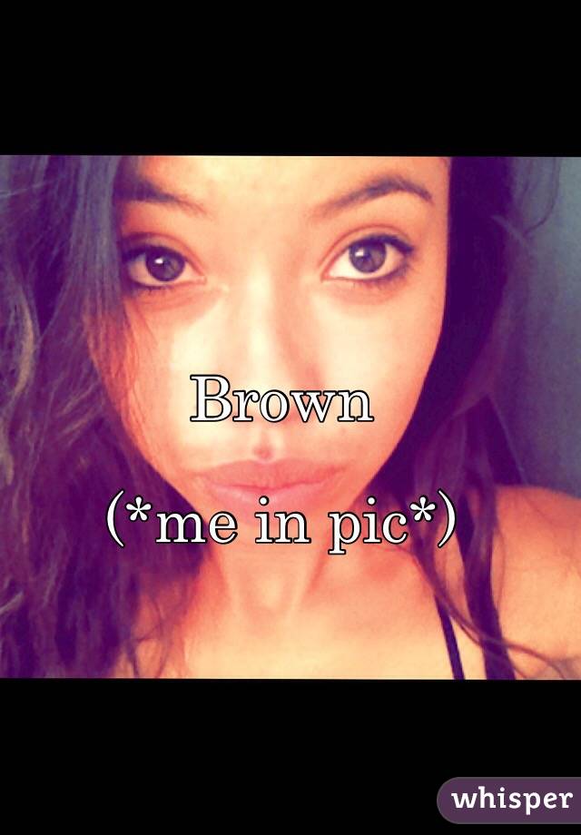 Brown

(*me in pic*)

