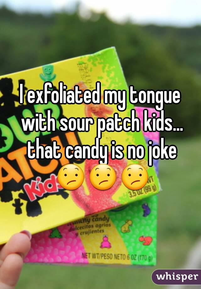 I exfoliated my tongue with sour patch kids... that candy is no joke 😕😕😕