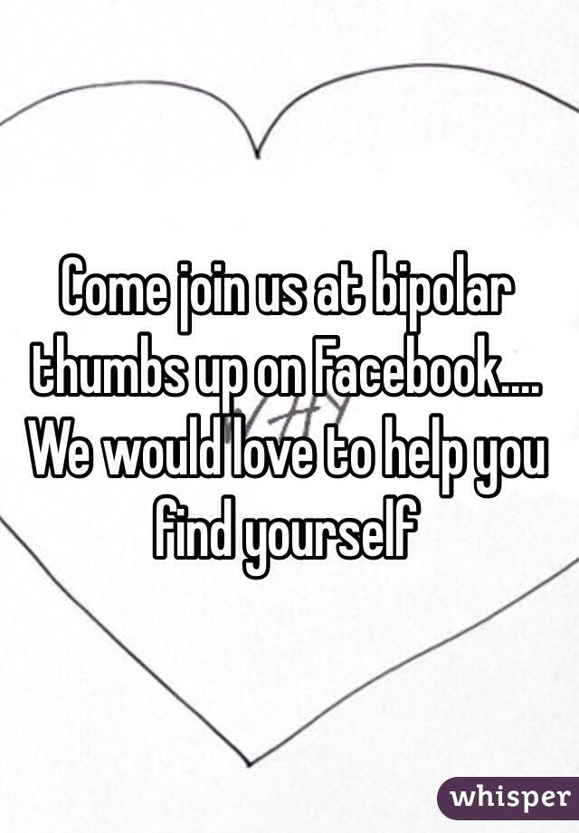 Come join us at bipolar thumbs up on Facebook.... We would love to help you find yourself