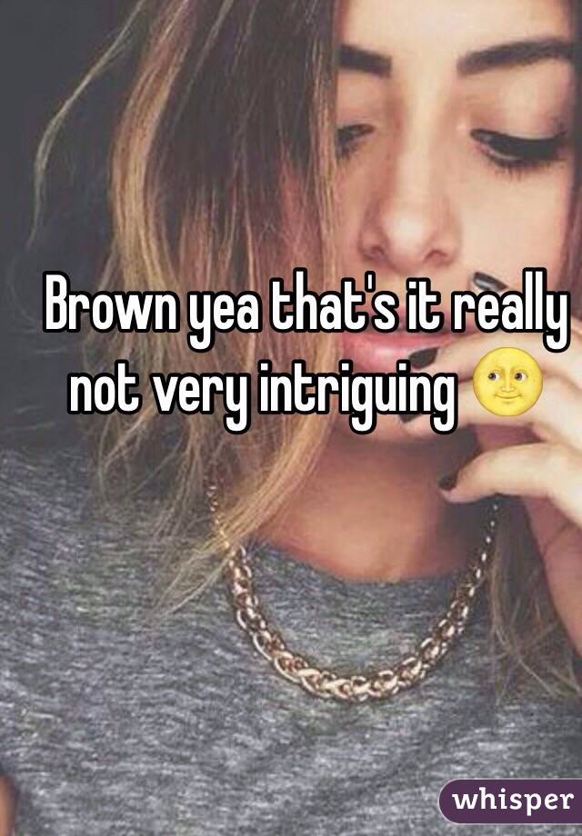 Brown yea that's it really not very intriguing 🌝