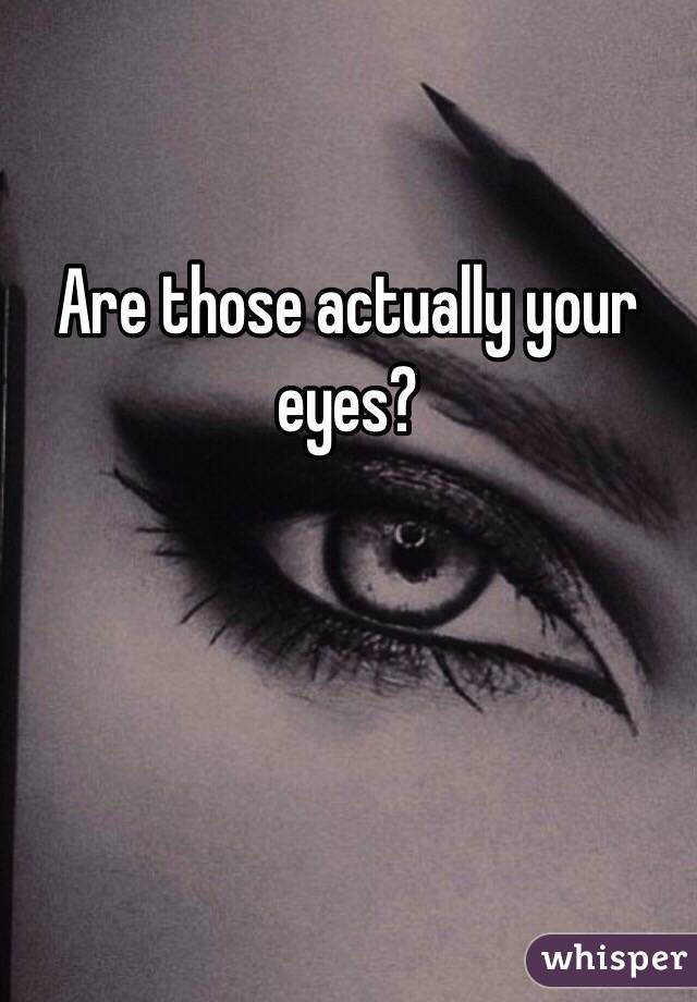 Are those actually your eyes?