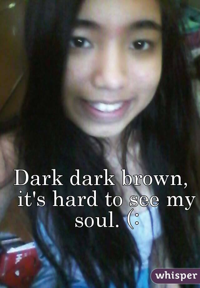 Dark dark brown,  it's hard to see my soul. (:
