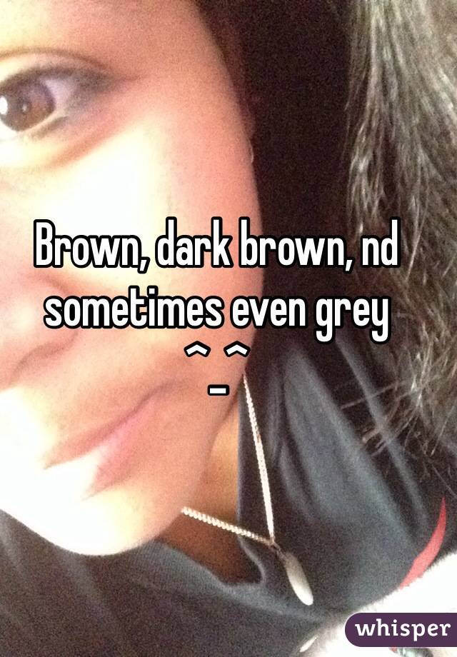 Brown, dark brown, nd sometimes even grey 
^_^