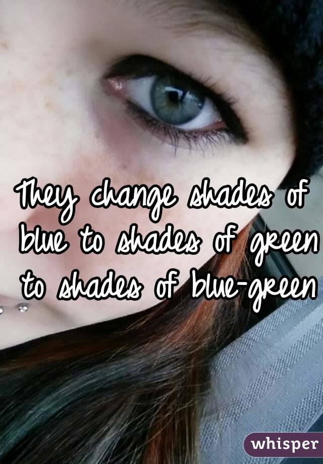 They change shades of blue to shades of green to shades of blue-green