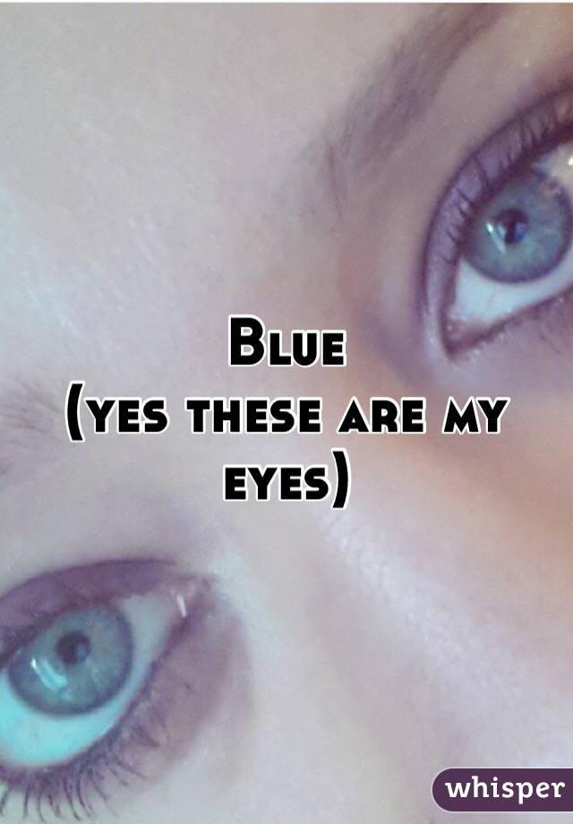 Blue
 (yes these are my eyes)