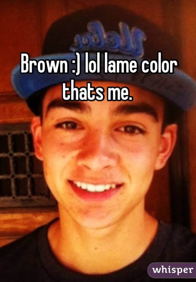 Brown :) lol lame color thats me. 