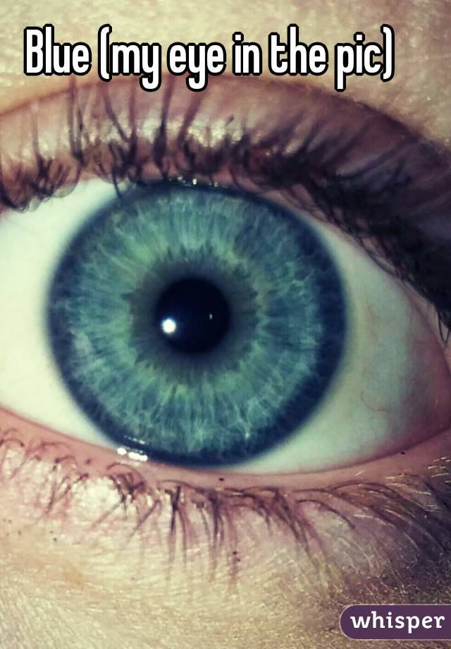 Blue (my eye in the pic)