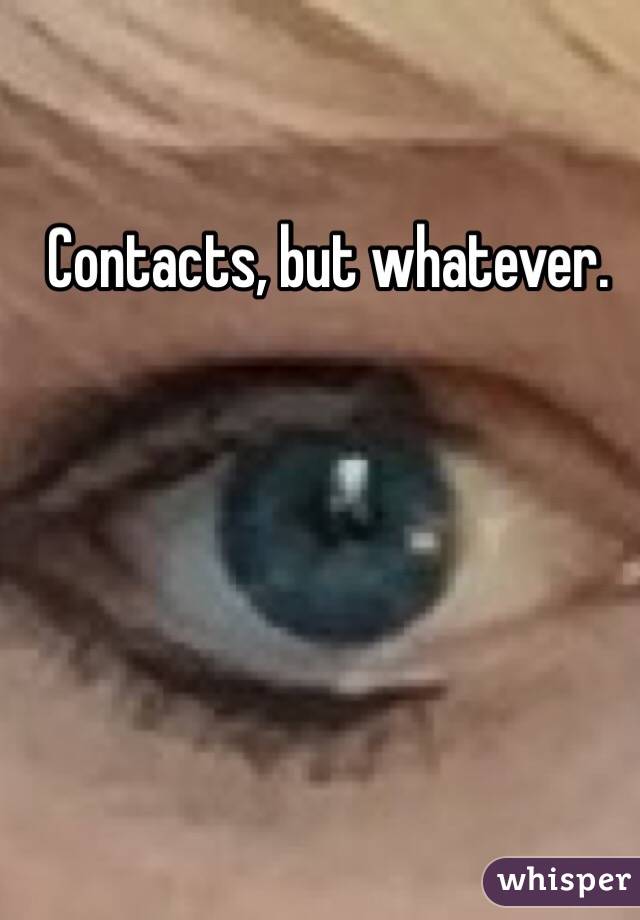 Contacts, but whatever.