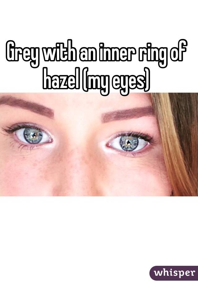 Grey with an inner ring of hazel (my eyes) 