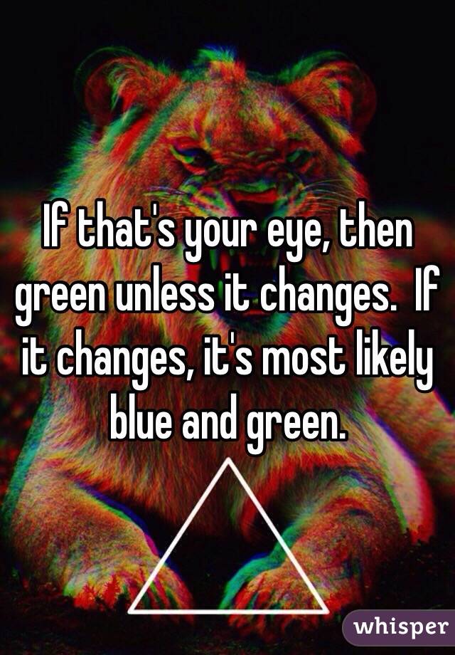 If that's your eye, then green unless it changes.  If it changes, it's most likely blue and green.