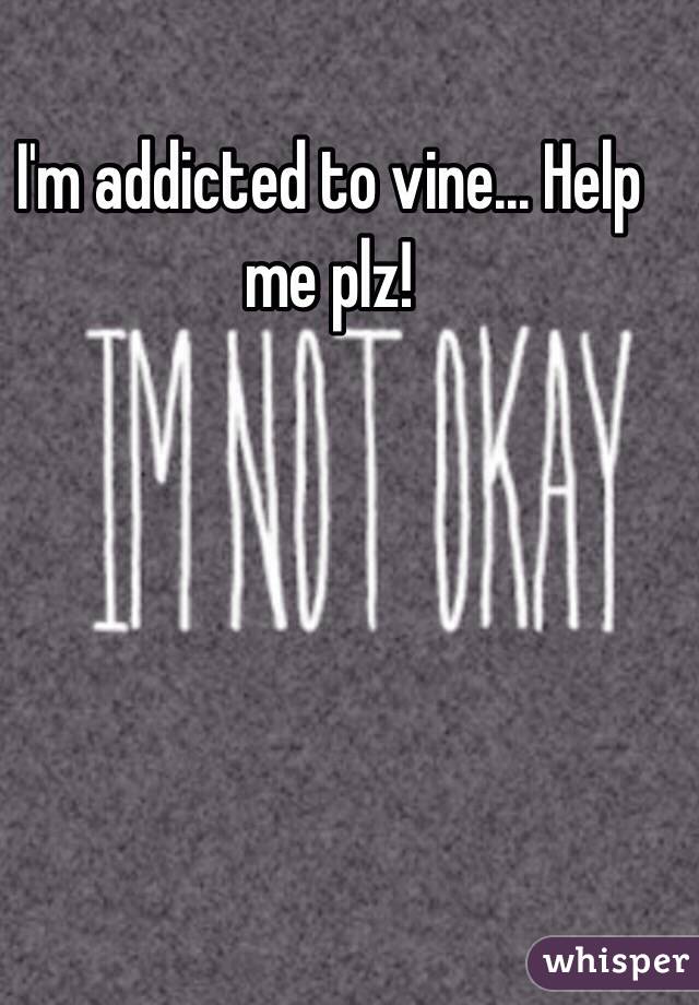 I'm addicted to vine... Help me plz! 