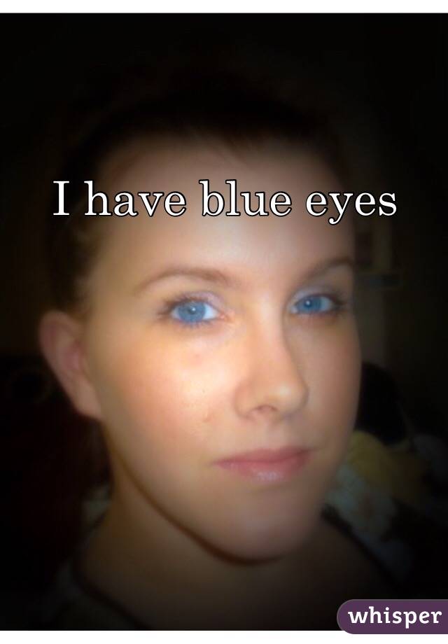 I have blue eyes
