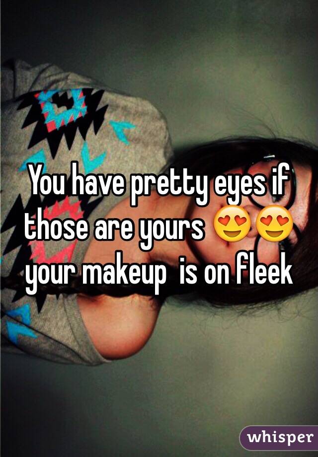 You have pretty eyes if those are yours 😍😍 your makeup  is on fleek