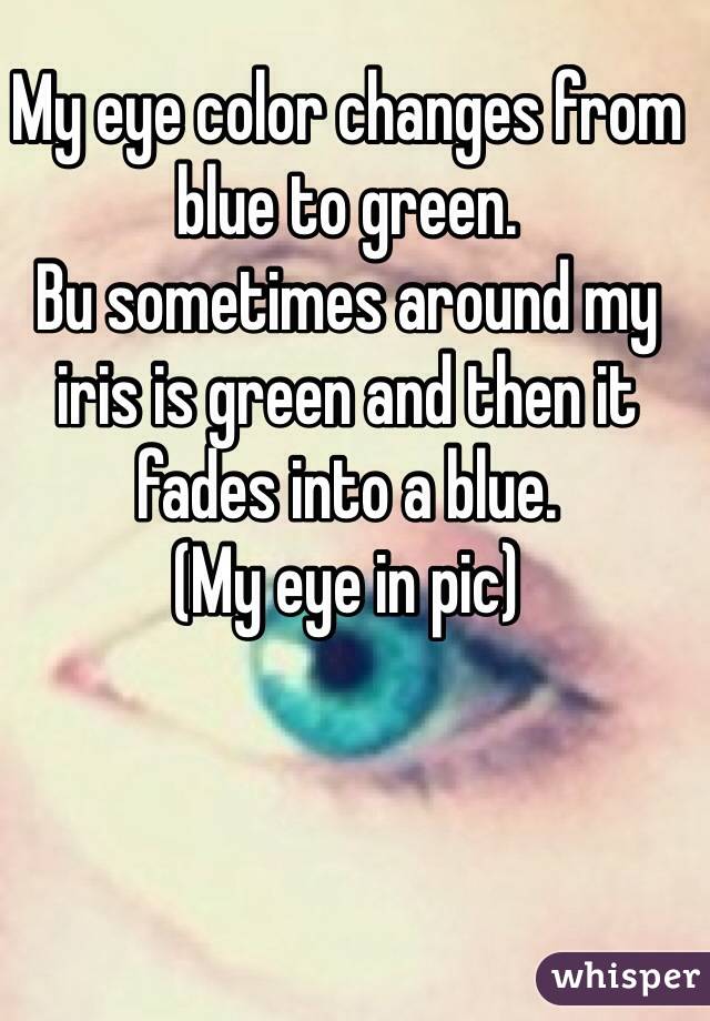 My eye color changes from blue to green. 
Bu sometimes around my iris is green and then it fades into a blue. 
(My eye in pic)